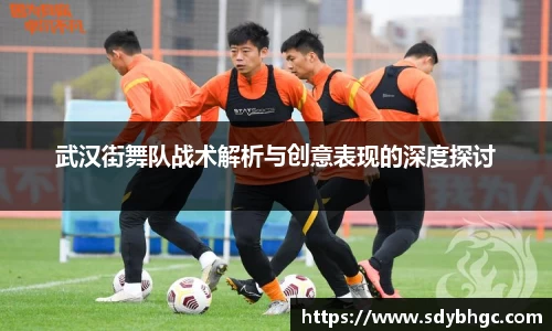 武汉街舞队战术解析与创意表现的深度探讨