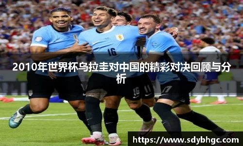 2010年世界杯乌拉圭对中国的精彩对决回顾与分析